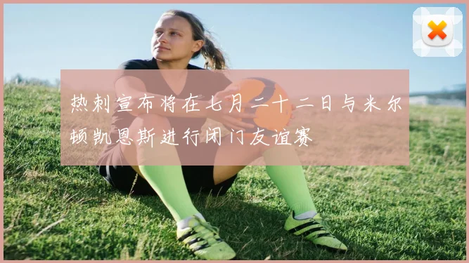 热刺宣布将在七月二十二日与米尔顿凯恩斯进行闭门友谊赛