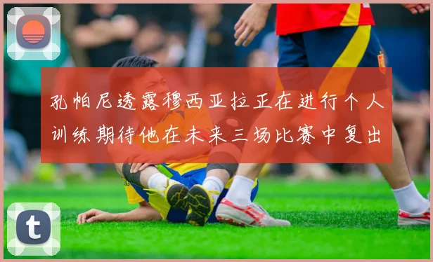 孔帕尼透露穆西亚拉正在进行个人训练期待他在未来三场比赛中复出