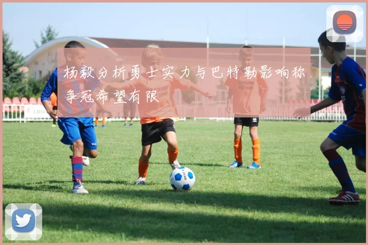 杨毅分析勇士实力与巴特勒影响称争冠希望有限
