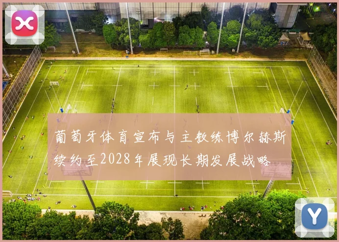 葡萄牙体育宣布与主教练博尔赫斯续约至2028年展现长期发展战略