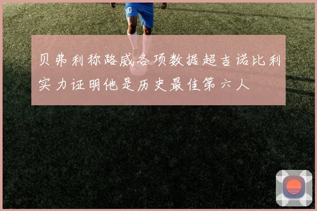 贝弗利称路威各项数据超吉诺比利实力证明他是历史最佳第六人