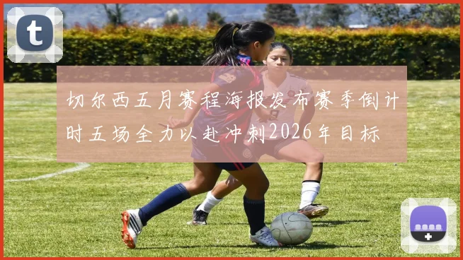 切尔西五月赛程海报发布赛季倒计时五场全力以赴冲刺2026年目标
