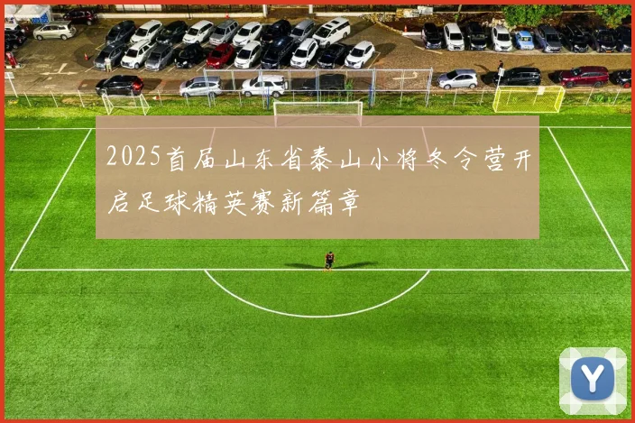 2025首届山东省泰山小将冬令营开启足球精英赛新篇章