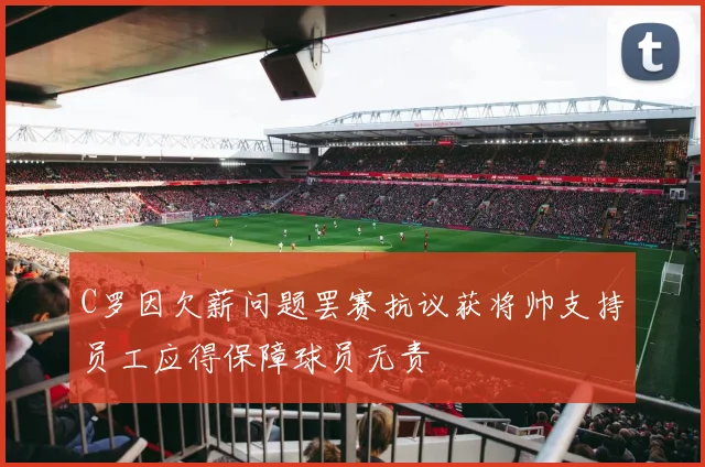 C罗因欠薪问题罢赛抗议获将帅支持员工应得保障球员无责