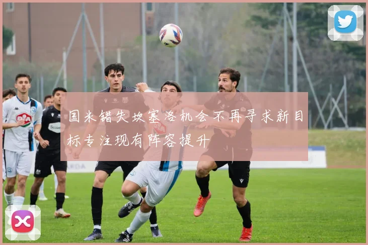 国米错失坎塞洛机会不再寻求新目标专注现有阵容提升