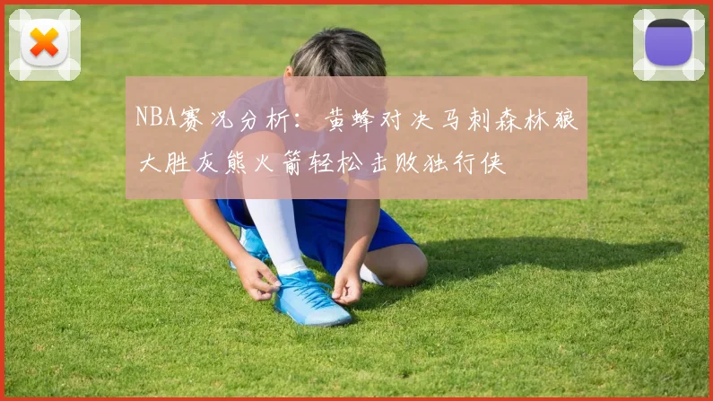 NBA赛况分析：黄蜂对决马刺森林狼大胜灰熊火箭轻松击败独行侠