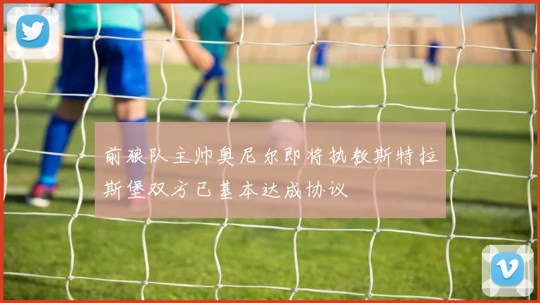 前狼队主帅奥尼尔即将执教斯特拉斯堡双方已基本达成协议