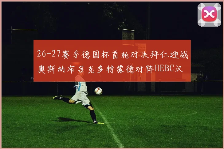 26-27赛季德国杯首轮对决拜仁迎战奥斯纳布吕克多特蒙德对阵HEBC汉堡