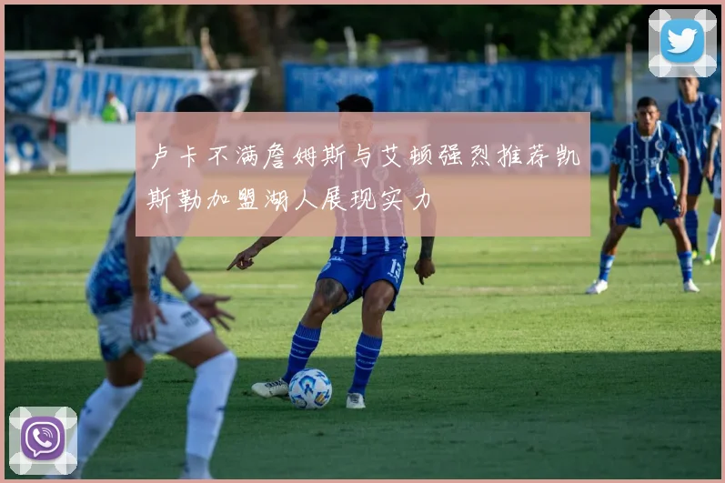 卢卡不满詹姆斯与艾顿强烈推荐凯斯勒加盟湖人展现实力