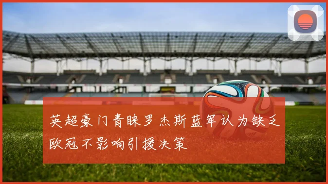 英超豪门青睐罗杰斯蓝军认为缺乏欧冠不影响引援决策